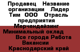 Продавец › Название организации ­ Лидер Тим, ООО › Отрасль предприятия ­ Мерчендайзинг › Минимальный оклад ­ 14 200 - Все города Работа » Вакансии   . Краснодарский край,Сочи г.